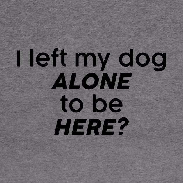 I left my dog alone to be here? by FontfulDesigns